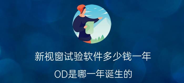 新视窗试验软件多少钱一年 OD是哪一年诞生的？